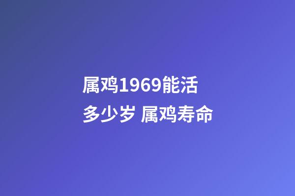 属鸡1969能活多少岁 属鸡寿命
